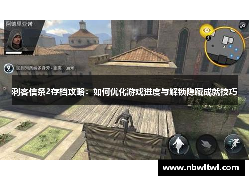 刺客信条2存档攻略：如何优化游戏进度与解锁隐藏成就技巧